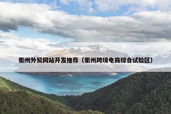 衢州外贸网站开发推荐（衢州跨境电商综合试验区）