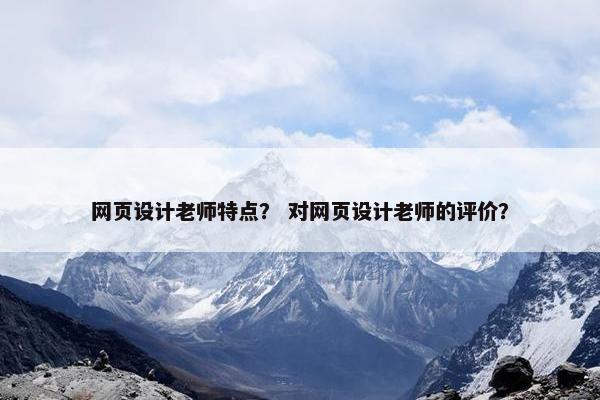 网页设计老师特点？ 对网页设计老师的评价？