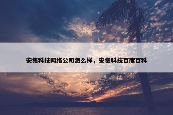 安集科技网络公司怎么样，安集科技百度百科