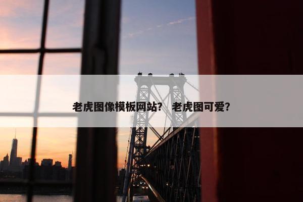 老虎图像模板网站？ 老虎图可爱？