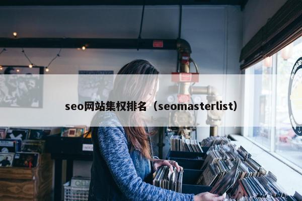 seo网站集权排名（seomasterlist）