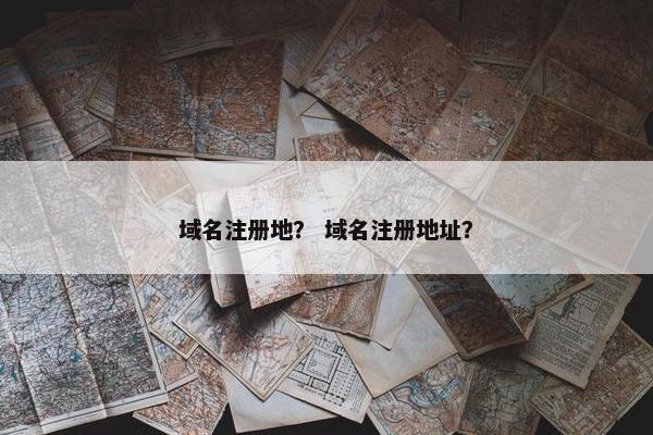 域名注册地？ 域名注册地址？