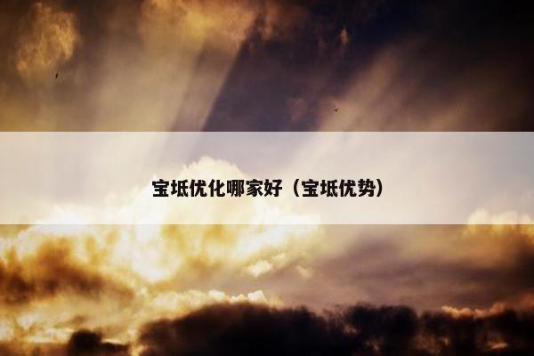 宝坻优化哪家好（宝坻优势）