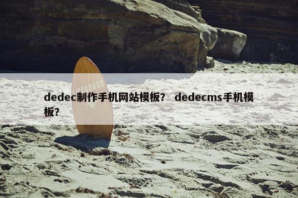 dedec制作手机网站模板？ dedecms手机模板？