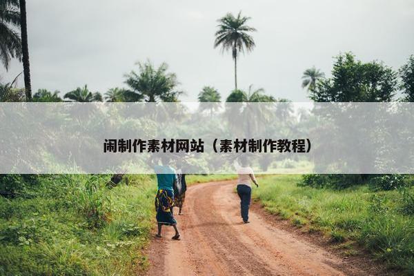 闹制作素材网站（素材制作教程）