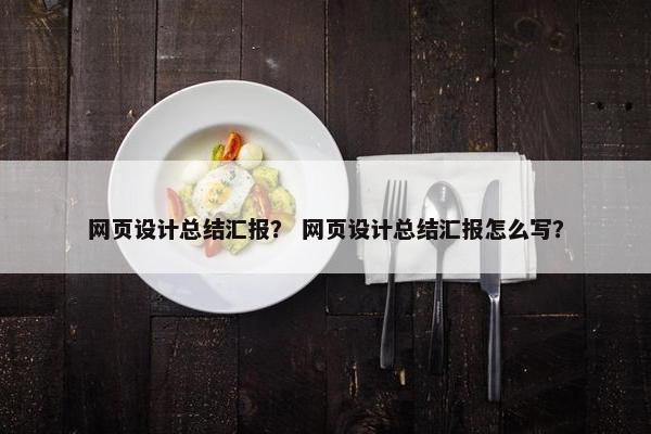 网页设计总结汇报？ 网页设计总结汇报怎么写？