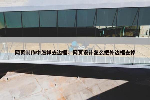网页制作中怎样去边框，网页设计怎么把外边框去掉
