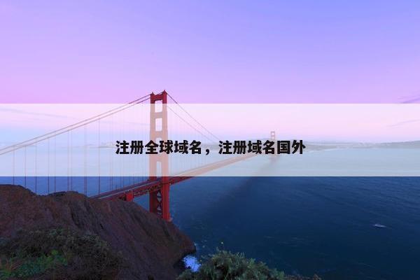 注册全球域名，注册域名国外