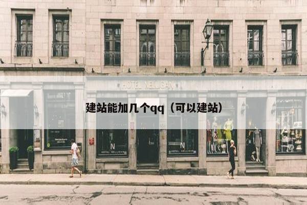 建站能加几个qq（可以建站）