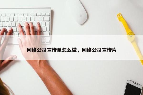 网络公司宣传单怎么做，网络公司宣传片