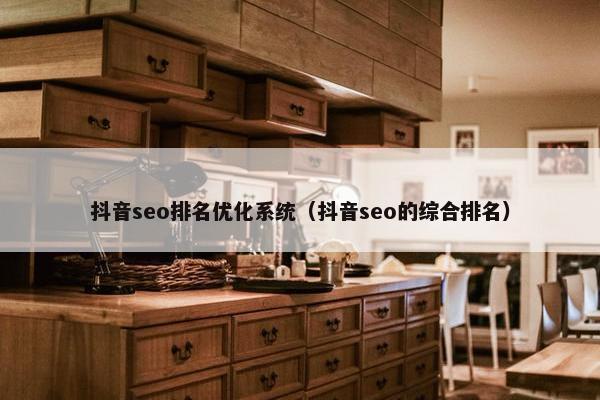 抖音seo排名优化系统（抖音seo的综合排名）