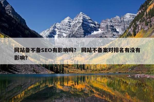 网站备不备SEO有影响吗？ 网站不备案对排名有没有影响？