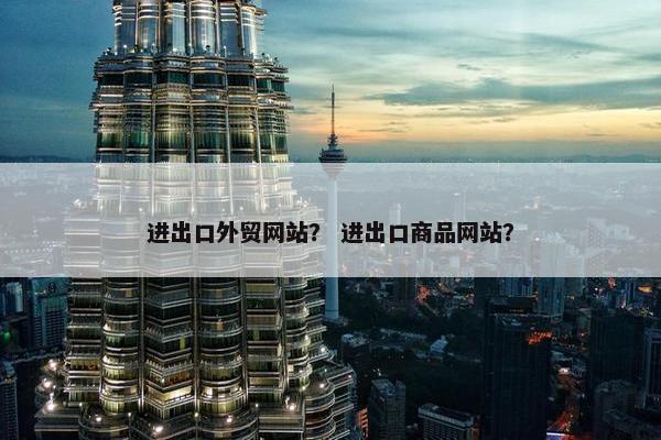 进出口外贸网站？ 进出口商品网站？