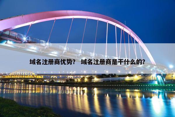 域名注册商优势？ 域名注册商是干什么的？