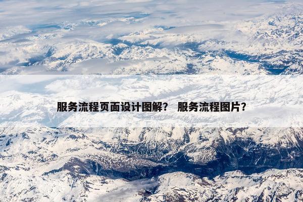 服务流程页面设计图解？ 服务流程图片？