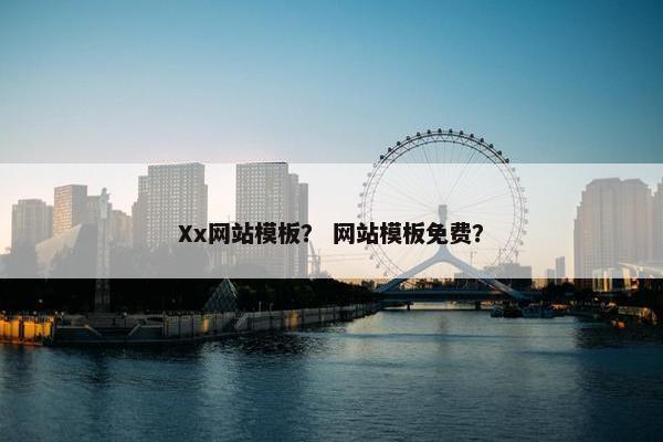Xx网站模板？ 网站模板免费？
