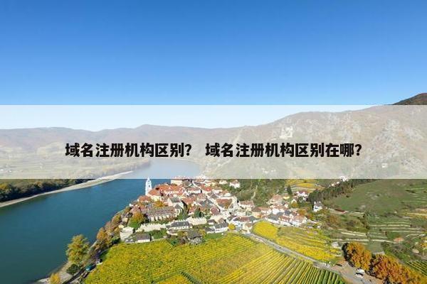 域名注册机构区别？ 域名注册机构区别在哪？