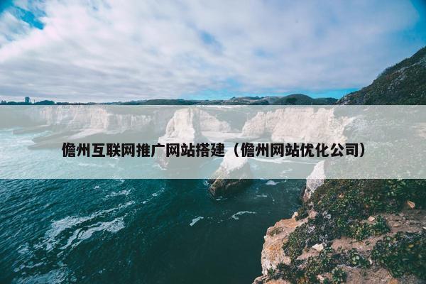 儋州互联网推广网站搭建（儋州网站优化公司）