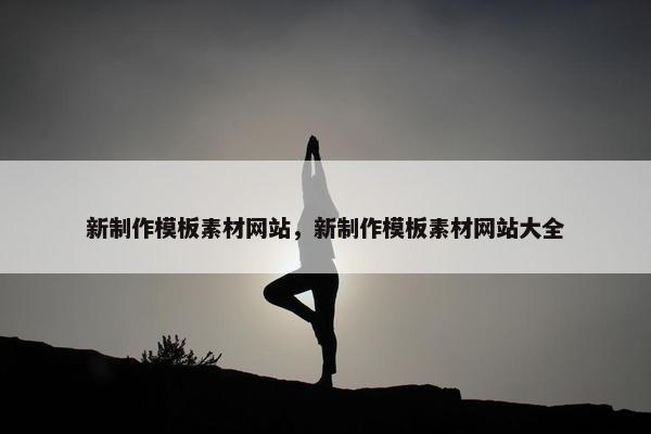 新制作模板素材网站，新制作模板素材网站大全
