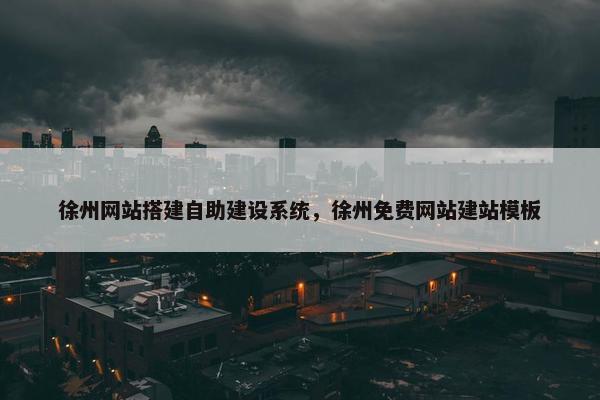 徐州网站搭建自助建设系统，徐州免费网站建站模板