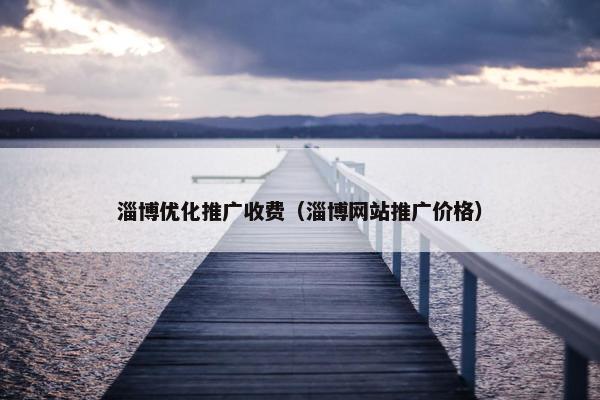 淄博优化推广收费（淄博网站推广价格）