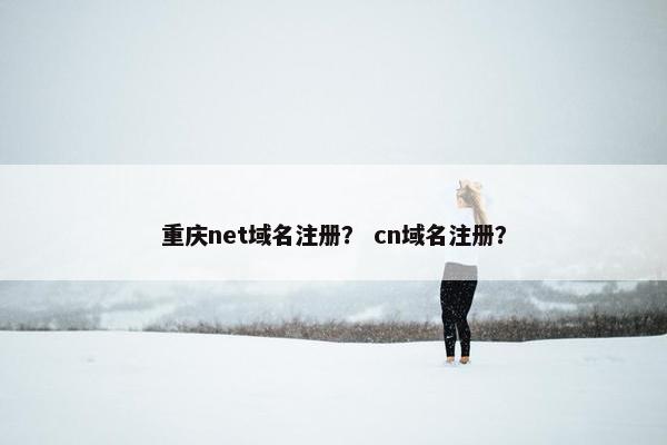 重庆net域名注册？ cn域名注册？
