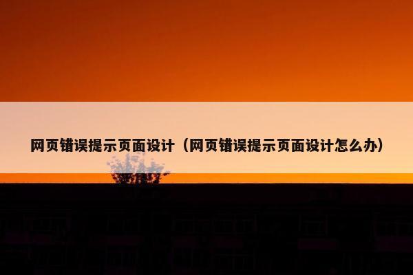 网页错误提示页面设计（网页错误提示页面设计怎么办）