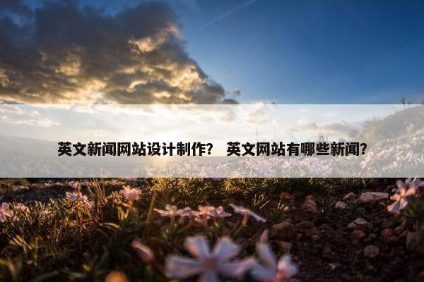 英文新闻网站设计制作？ 英文网站有哪些新闻？