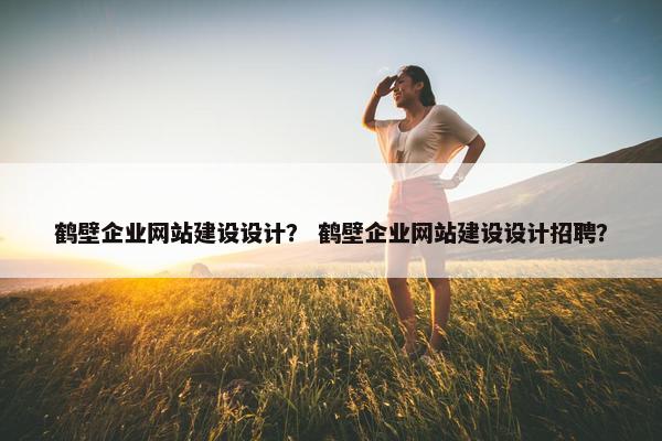 鹤壁企业网站建设设计？ 鹤壁企业网站建设设计招聘？