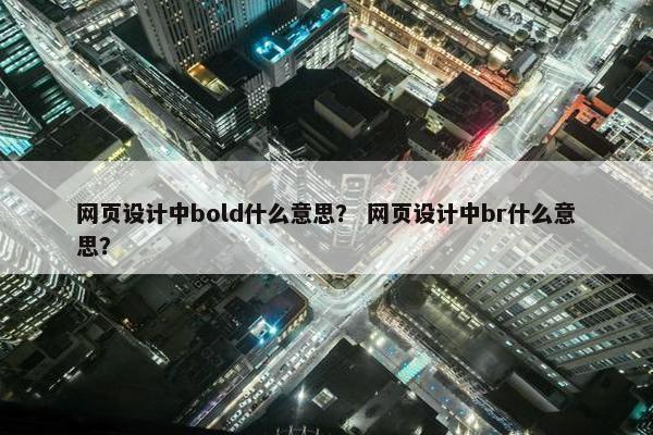 网页设计中bold什么意思？ 网页设计中br什么意思？