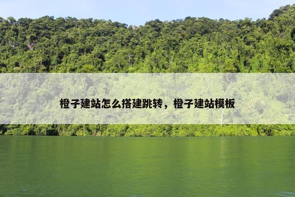 橙子建站怎么搭建跳转，橙子建站模板