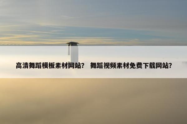 高清舞蹈模板素材网站？ 舞蹈视频素材免费下载网站？