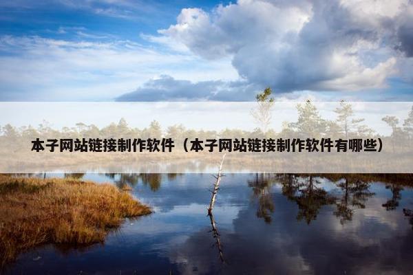 本子网站链接制作软件（本子网站链接制作软件有哪些）