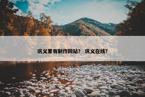 巩义里有制作网站？ 巩义在线？