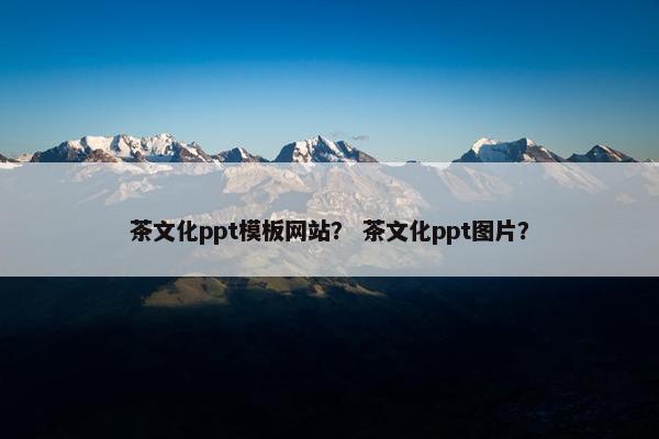 茶文化ppt模板网站？ 茶文化ppt图片？