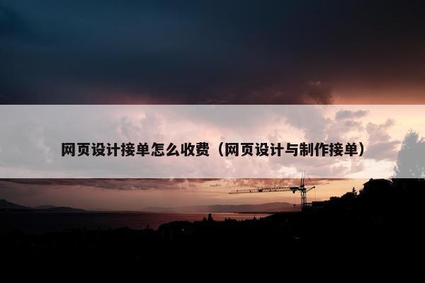 网页设计接单怎么收费（网页设计与制作接单）