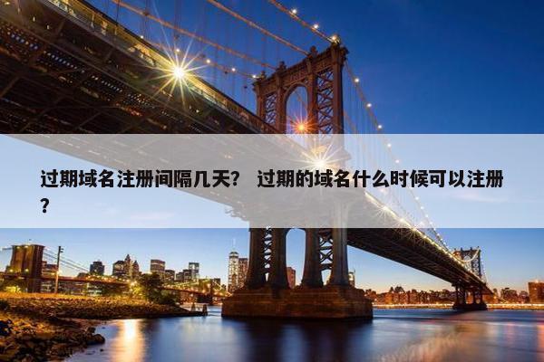 过期域名注册间隔几天？ 过期的域名什么时候可以注册？