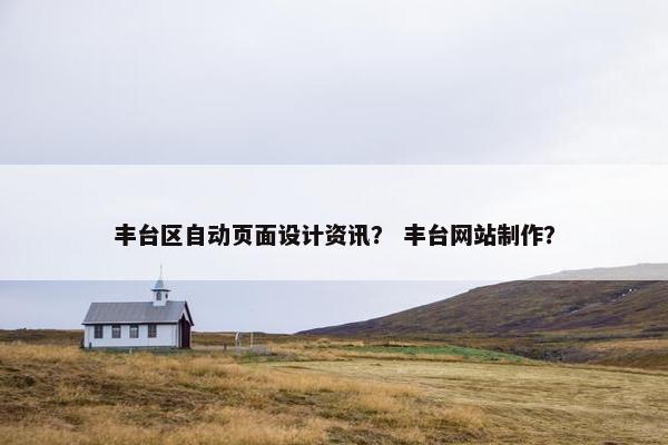 丰台区自动页面设计资讯？ 丰台网站制作？