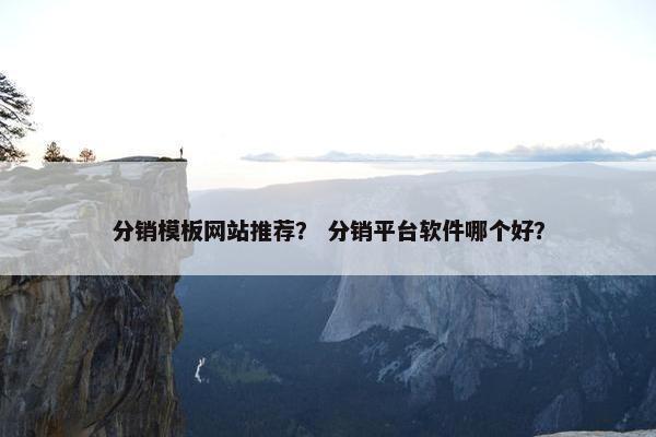 分销模板网站推荐？ 分销平台软件哪个好？