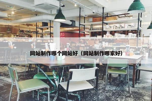网站制作哪个网站好（网站制作哪家好）
