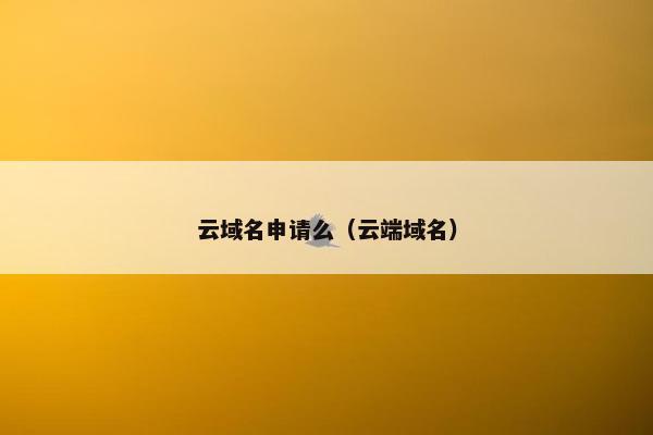 云域名申请么（云端域名）