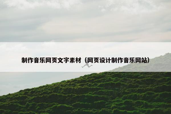 制作音乐网页文字素材（网页设计制作音乐网站）