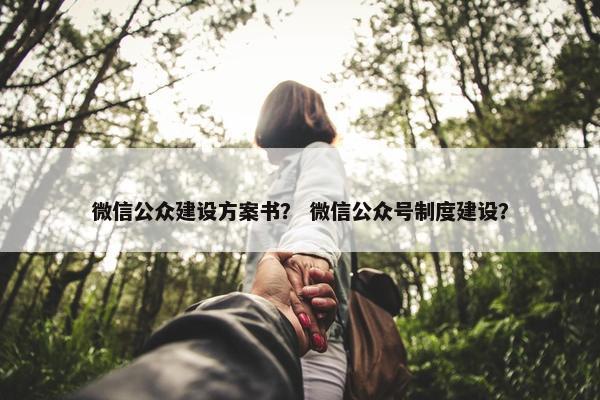 微信公众建设方案书？ 微信公众号制度建设？