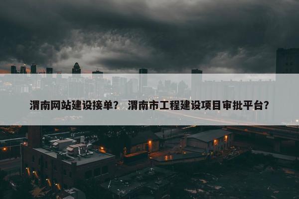 渭南网站建设接单？ 渭南市工程建设项目审批平台？