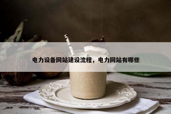电力设备网站建设流程，电力网站有哪些