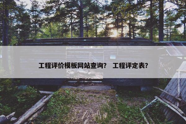 工程评价模板网站查询？ 工程评定表？