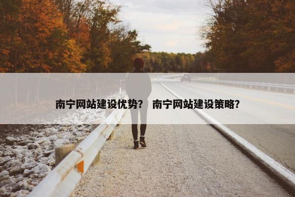 南宁网站建设优势？ 南宁网站建设策略？