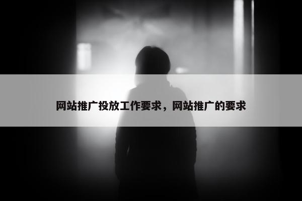 网站推广投放工作要求，网站推广的要求