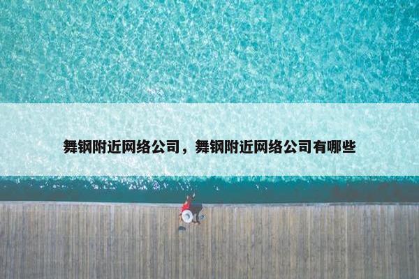 舞钢附近网络公司，舞钢附近网络公司有哪些