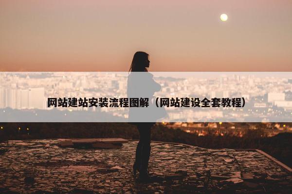 网站建站安装流程图解（网站建设全套教程）